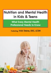 Nutrition and Mental Health in Kids & Teens: What Every Mental Health Professional Needs to Know – Vicki Steine | Available Now !