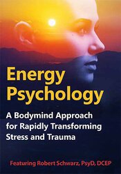 Energy Psychology: A Bodymind Approach for Rapidly Transforming Stress and Trauma – Robert Schwarz | Available Now !