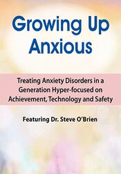 2-Day Growing Up Anxious: Treating Anxiety Disorders in a Generation Hyper-focused on Achievement, Technology & Safety – Steve O’Brien | Available Now !