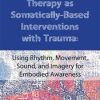 Expressive Arts Therapy as Somatically-Based Interventions with Trauma: Using Rhythm, Movement, Sound, and Imagery for Embodied Awareness – Dr. Cathy Malchiodi | Available Now !