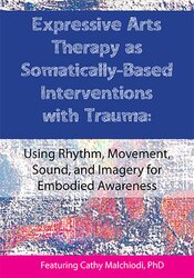Expressive Arts Therapy as Somatically-Based Interventions with Trauma: Using Rhythm, Movement, Sound, and Imagery for Embodied Awareness – Dr. Cathy Malchiodi | Available Now !