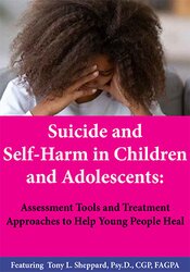 Suicide and Self-Harm in Children and Adolescents: Assessment Tools and Treatment Approaches to Help Young People Heal – Tony L. Sheppard | Available Now !