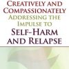 Techniques for Creatively and Compassionately Addressing the Impulse to Self-Harm and Relapse – Lisa Ferentz | Available Now !
