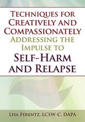 Techniques for Creatively and Compassionately Addressing the Impulse to Self-Harm and Relapse – Lisa Ferentz | Available Now !