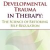 Healing Developmental Trauma in Therapy: The Science of Restoring Self-Regulation – Jon Caldwell | Available Now !