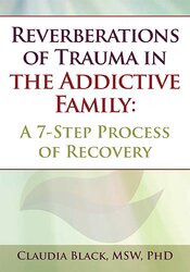 Reverberations of Trauma in the Addictive Family: A 7-Step Process of Recovery – Claudia Black | Available Now !