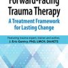 Forward-Facing Trauma Therapy: A Treatment Framework for Lasting Change – J. Eric Gentry | Available Now !