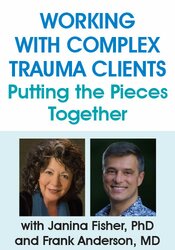 Working with Complex Trauma Clients: Putting the Pieces Together with Janina Fisher, PhD and Frank Anderson, MD – Frank Anderson, Janina Fisher | Available Now !