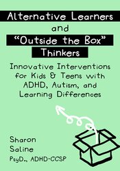 Alternative Learners and “Outside the Box” Thinkers: Innovative Interventions for Kids & Teens with ADHD, Autism, and Learning Differences – Sharon Saline | Available Now !