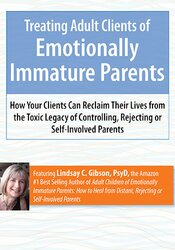 Treating Adult Clients of Emotionally Immature Parents: How Your Clients Can Reclaim Their Lives from the Toxic Legacy of Controlling, Rejecting or Self-Involved Parents – Lindsay Gibson | Available Now !