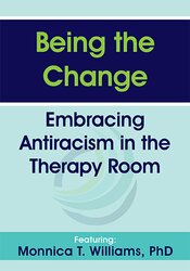 Being the Change Embracing Antiracism in the Therapy Room – Monnica T Williams | Available Now !