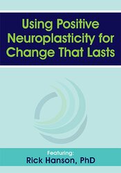 Using Positive Neuroplasticity for Change That Lasts – Rick Hanson | Available Now !