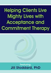 Helping Clients Live Mighty Lives with Acceptance and Commitment Therapy – Jill Stoddard | Available Now !