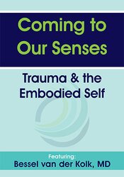 Coming to Our Senses: Trauma & the Embodied Self – Bessel van der Kolk | Available Now !