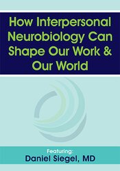 How Interpersonal Neurobiology Can Help Shape our Work and our World – Daniel J. Siegel | Available Now !