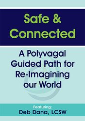 Safe & Connected: A Polyvagal Guided Path for Re-Imagining our World – Deborah Dana | Available Now !
