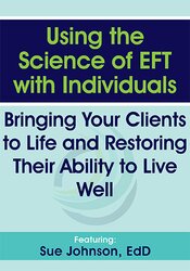 Using the Science of EFT with Individuals: Bringing Your Clients to Life and Restoring Their Ability to Live Well – Susan Johnson | Available Now !