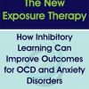 The New Exposure Therapy: How Inhibitory Learning Can Improve Outcomes for OCD and Anxiety Disorders – Lisa Coyne | Available Now !