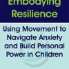 Embodying Resilience: Using Movement to Navigate Anxiety and Build Personal Power in Children – Jennifer Cohen Harper | Available Now !