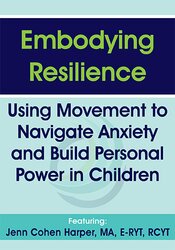 Embodying Resilience: Using Movement to Navigate Anxiety and Build Personal Power in Children – Jennifer Cohen Harper | Available Now !