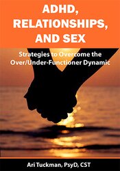 ADHD, Relationships, and Sex: Strategies to Overcome the OverUnder-Functioner Dynamic – Ari Tuckman | Available Now !