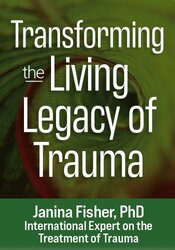 Transforming the ‘Living Legacy’ of Trauma – Janina Fisher | Available Now !