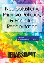 Neuroplasticity, Primitive Reflexes, & Pediatric Rehabilitation – April Christopherson | Available Now !