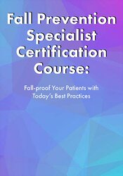 Fall Prevention Specialist Certification Course: Fall-proof Your Patients with Today’s Best Practices – Michel (Shelly) Denes | Available Now !