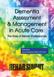 Dementia Assessment & Management in Acute Care: The Role of Rehab Professionals – Jerry Hoepner | Available Now !