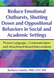 Reduce Emotional Outbursts, Shutting Down and Oppositional Behaviors in Social and Academic Settings: Proven Language-, Communication- and Attachment-Based Interventions – Barbara Culatta | Available Now !