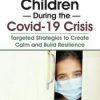 Anxiety in Children During the Covid-19 Crisis: Targeted Strategies to Create Calm and Build Resilience – Steve O’Brien | Available Now !