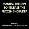 Manual Therapy to Release the Frozen Shoulder – Theresa A. Schmidt | Available Now !