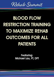 Blood Flow Restriction Training to Maximize Rehab Outcomes for All Patients – Michael Lau | Available Now !