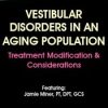 Vestibular Disorders in an Aging Population: Treatment Modification & Considerations – Jamie Miner | Available Now !