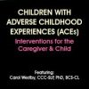 Children with Adverse Childhood Experiences (ACEs): Interventions for the Caregiver & Child – Carol Westby | Available Now !