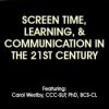Screen Time, Learning, & Communication in the 21st Century – Carol Westby | Available Now !