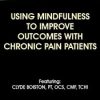 Using Mindfulness to Improve Outcomes with Chronic Pain Patients – Clyde Boiston | Available Now !