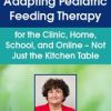 Adapting Pediatric Feeding Therapy for the Clinic, Home, School, and Online – Not Just the Kitchen Table – Angela Mansolillo | Available Now !