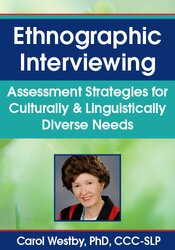 Ethnographic Interviewing: Assessment Strategies for Culturally & Linguistically Diverse Needs – Carol Westby | Available Now !