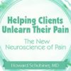Helping Clients Unlearn Their Pain: The New Neuroscience of Pain – Howard Schubiner | Available Now !