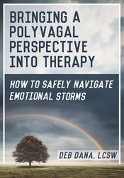 Bringing a Polyvagal Perspective into Therapy: How to Safely Navigate Emotional Storms – Deb Dana | Available Now !