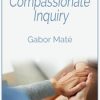 Compassionate Inquiry – Gabor Maté | Available Now !