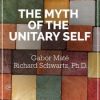 The Myth of the Unitary Self – Richard C. Schwartz, Gabor Maté | Available Now !