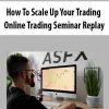 How To Scale Up Your Trading – Online Trading Seminar Replay | Available Now !