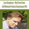 Larry Humphreys – Work From Home Sell Wholesale Products Using Amazon FBA | Available Now !