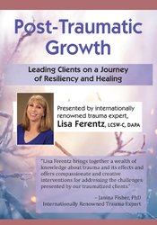 Post-Traumatic Growth: Leading Clients on a Journey of Resiliency and Healing with Lisa Ferentz, LCSW- C, DAPA | Available Now !