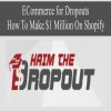 ECommerce for Dropouts – How To Make $1 Million On Shopify | Available Now !