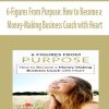 6-Figures From Purpose: How to Become a Money-Making Business Coach with Heart | Available Now !