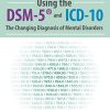 Using the DSM-5® and ICD-10: The Changing Diagnosis of Mental Disorders – Margaret L. Bloom | Available Now !