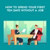 How To Spend Your First Ten Days Without a Job | Available Now !